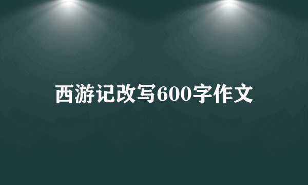 西游记改写600字作文