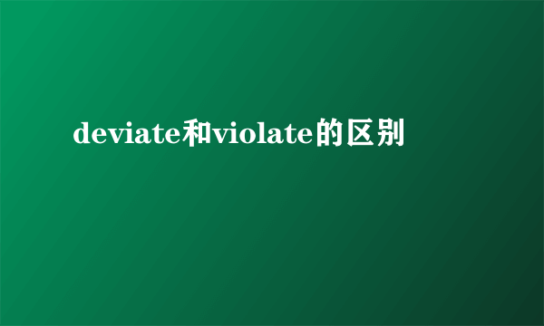deviate和violate的区别