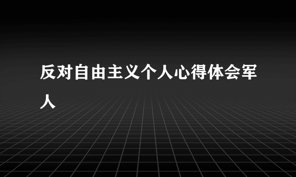 反对自由主义个人心得体会军人