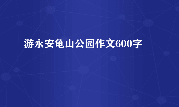 游永安龟山公园作文600字