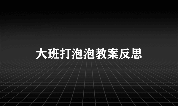 大班打泡泡教案反思