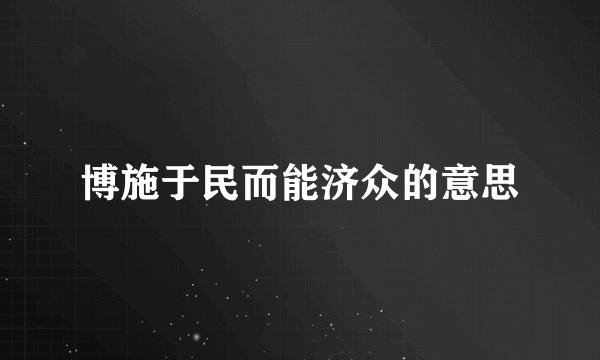 博施于民而能济众的意思