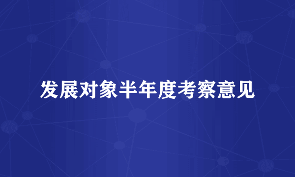 发展对象半年度考察意见