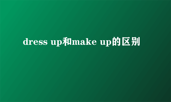dress up和make up的区别