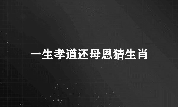 一生孝道还母恩猜生肖