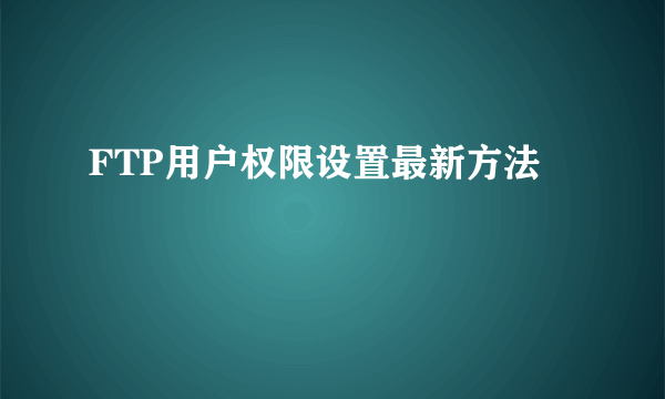 FTP用户权限设置最新方法