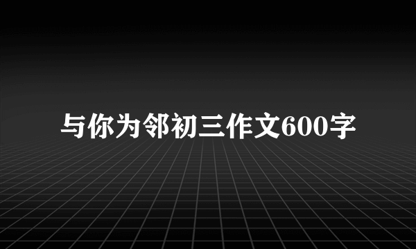 与你为邻初三作文600字