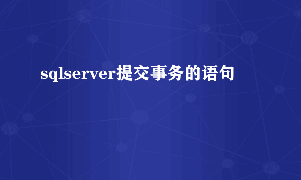 sqlserver提交事务的语句
