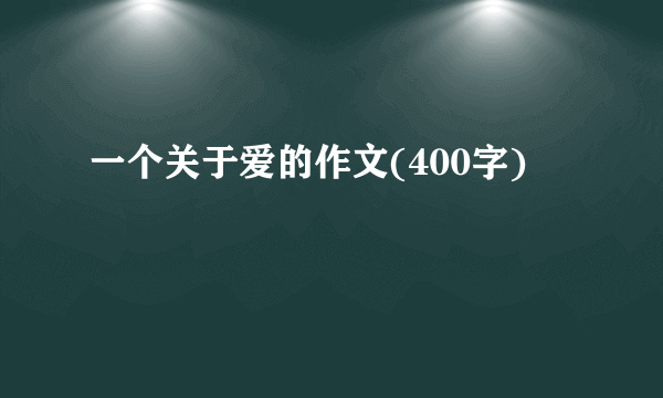 一个关于爱的作文(400字)