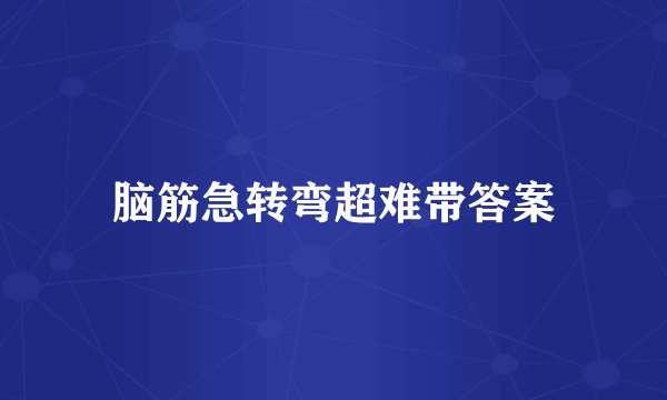 脑筋急转弯超难带答案