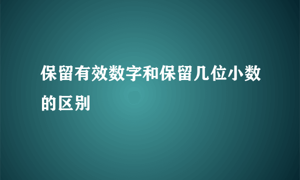 保留有效数字和保留几位小数的区别