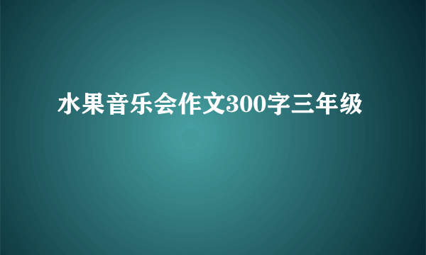 水果音乐会作文300字三年级