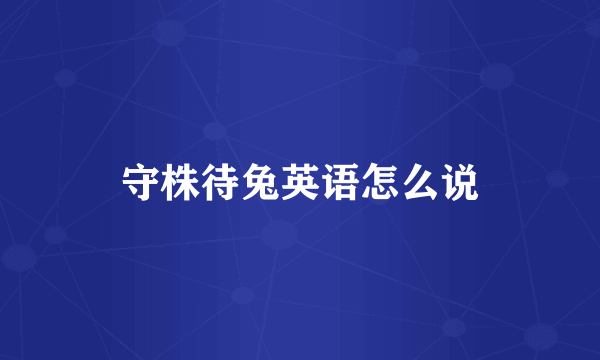 守株待兔英语怎么说