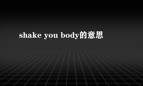 shake you body的意思