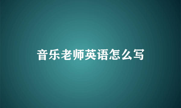 音乐老师英语怎么写