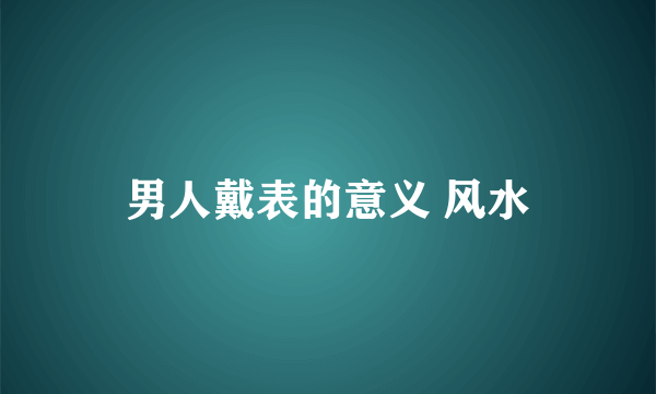 男人戴表的意义 风水