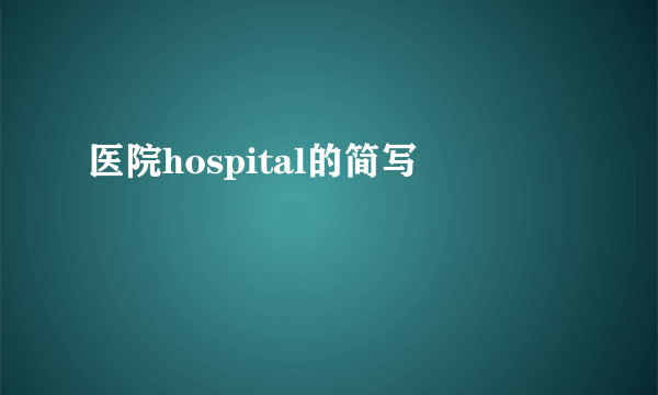 医院hospital的简写