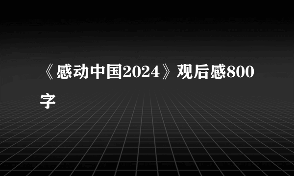 《感动中国2024》观后感800字