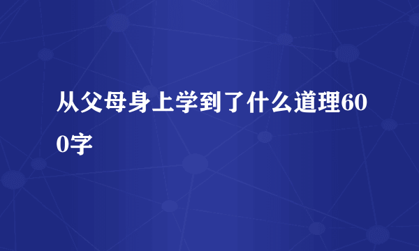 从父母身上学到了什么道理600字