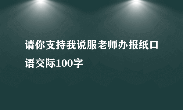 请你支持我说服老师办报纸口语交际100字