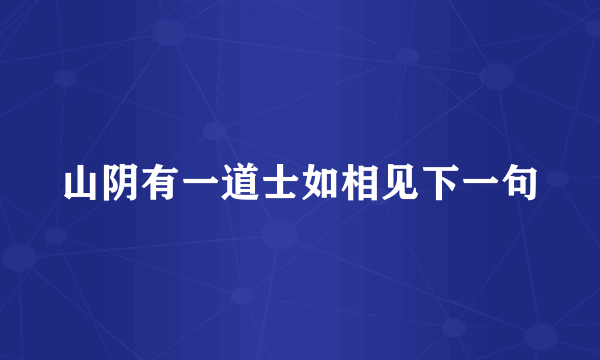 山阴有一道士如相见下一句