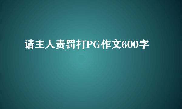 请主人责罚打PG作文600字
