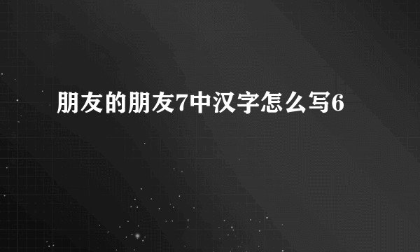 朋友的朋友7中汉字怎么写6