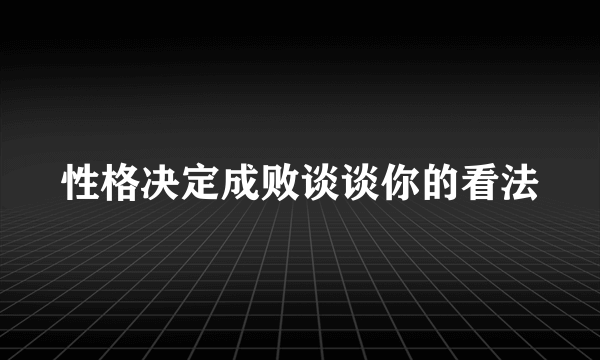 性格决定成败谈谈你的看法