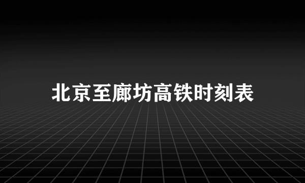 北京至廊坊高铁时刻表