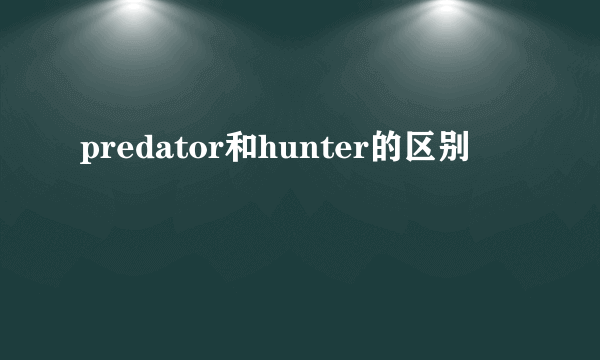 predator和hunter的区别
