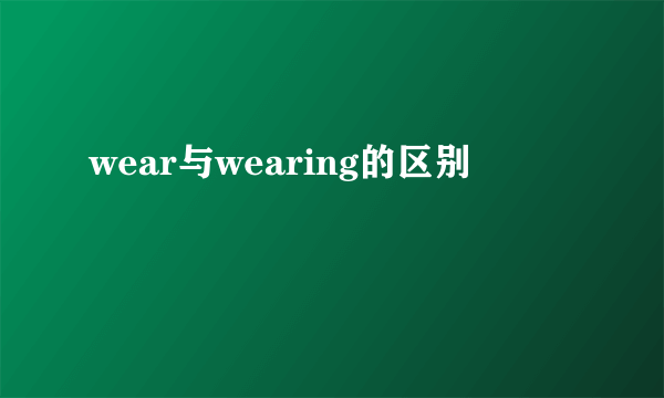 wear与wearing的区别