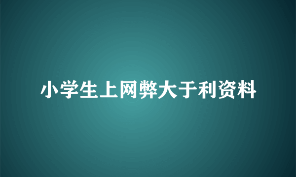 小学生上网弊大于利资料