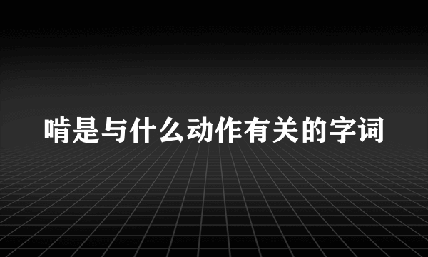 啃是与什么动作有关的字词