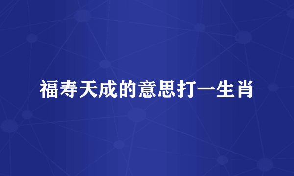 福寿天成的意思打一生肖