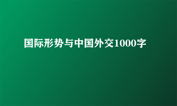 国际形势与中国外交1000字