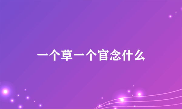 一个草一个官念什么