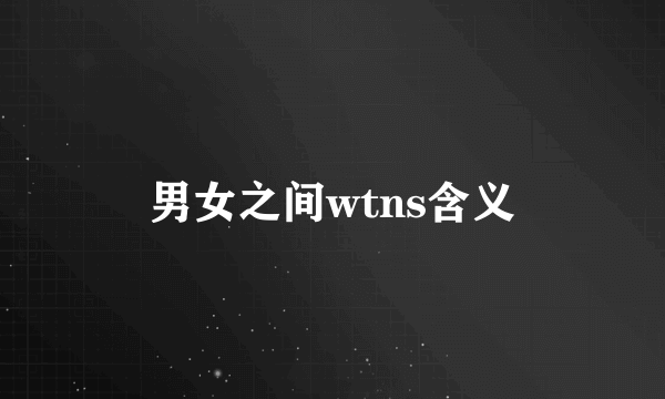 男女之间wtns含义