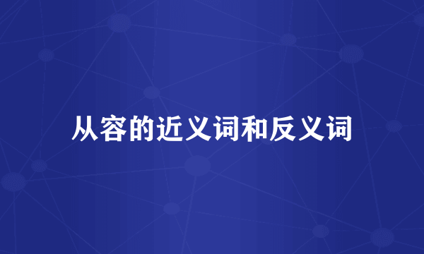 从容的近义词和反义词