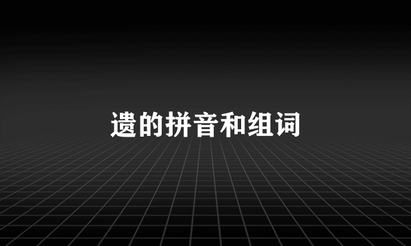 遗的拼音和组词