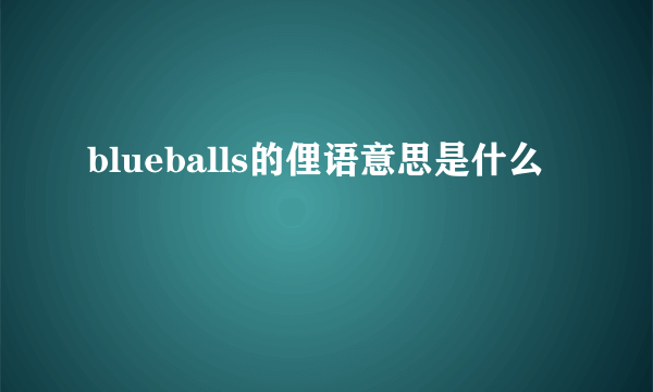 blueballs的俚语意思是什么
