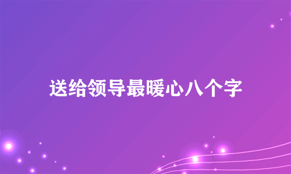 送给领导最暖心八个字