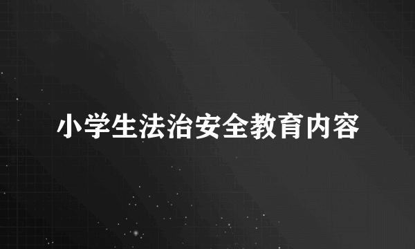 小学生法治安全教育内容