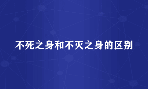 不死之身和不灭之身的区别
