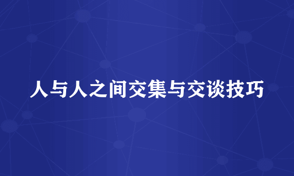 人与人之间交集与交谈技巧