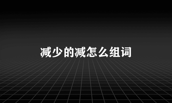 减少的减怎么组词