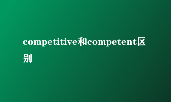 competitive和competent区别