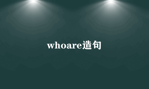whoare造句
