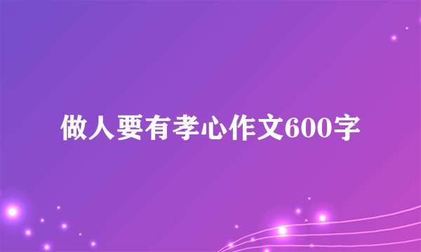 做人要有孝心作文600字