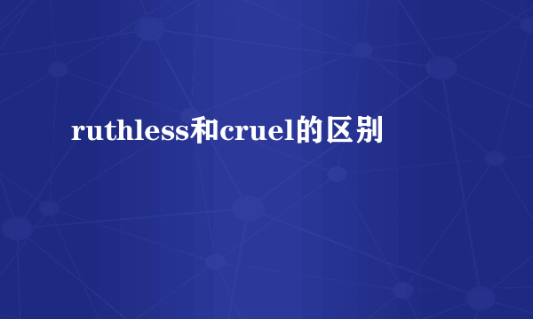 ruthless和cruel的区别