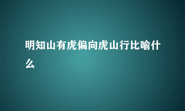 明知山有虎偏向虎山行比喻什么